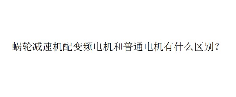艾思捷技术分享：蜗轮减速机配变频电机和普通电机有什么区别？